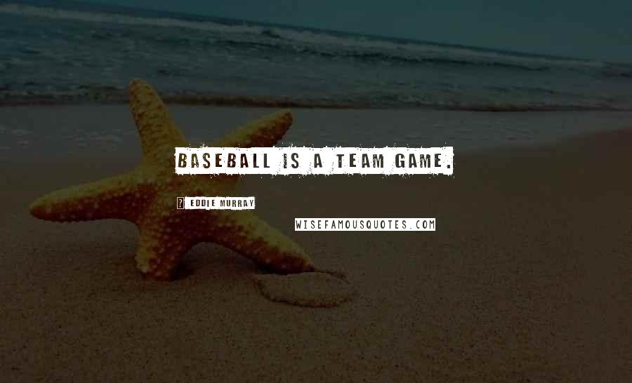 Eddie Murray Quotes: Baseball is a team game.