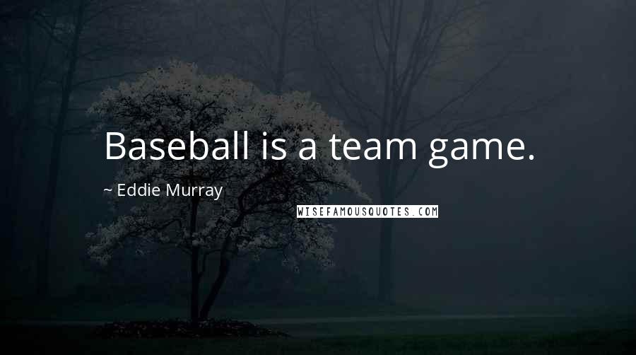 Eddie Murray Quotes: Baseball is a team game.