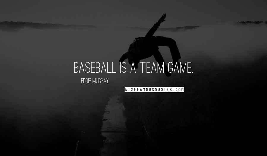 Eddie Murray Quotes: Baseball is a team game.