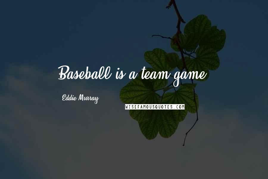 Eddie Murray Quotes: Baseball is a team game.