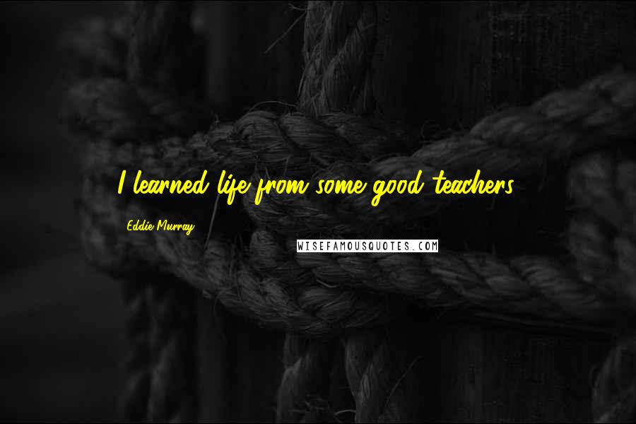 Eddie Murray Quotes: I learned life from some good teachers.