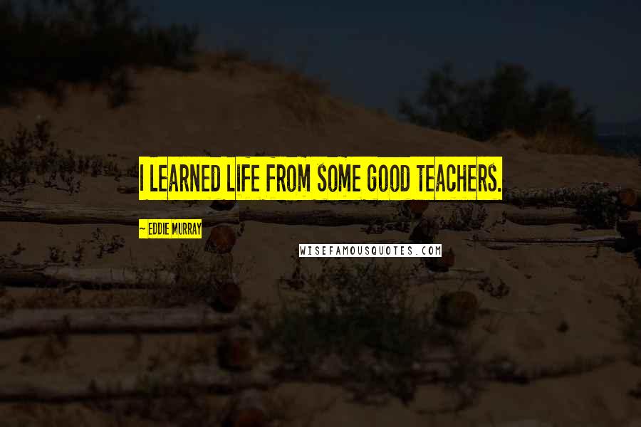 Eddie Murray Quotes: I learned life from some good teachers.