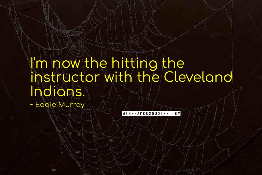 Eddie Murray Quotes: I'm now the hitting the instructor with the Cleveland Indians.