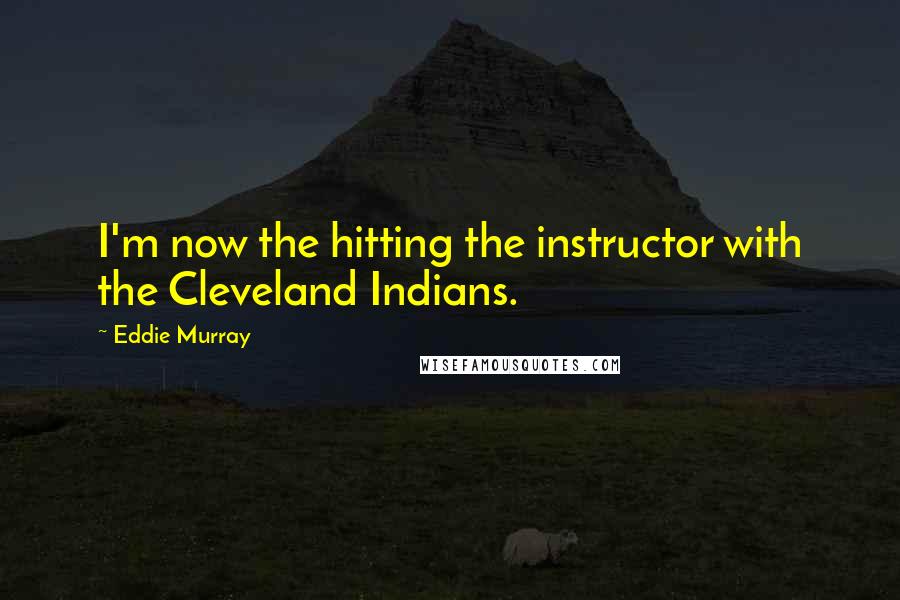 Eddie Murray Quotes: I'm now the hitting the instructor with the Cleveland Indians.