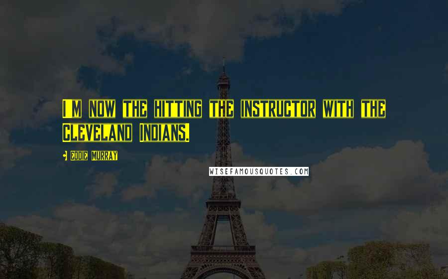 Eddie Murray Quotes: I'm now the hitting the instructor with the Cleveland Indians.