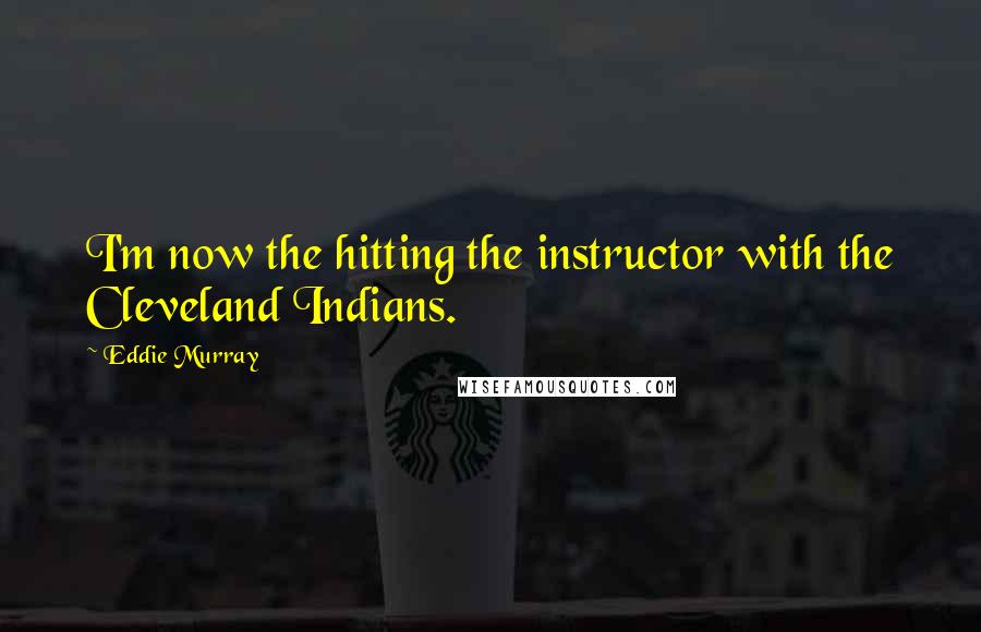 Eddie Murray Quotes: I'm now the hitting the instructor with the Cleveland Indians.