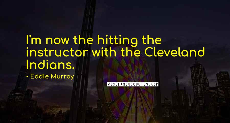 Eddie Murray Quotes: I'm now the hitting the instructor with the Cleveland Indians.