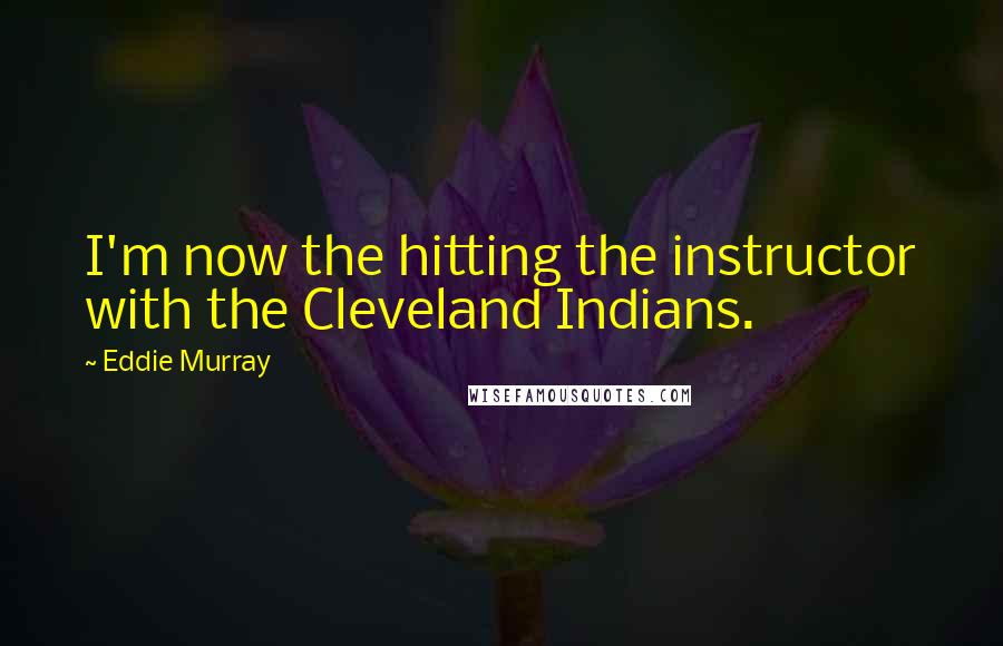 Eddie Murray Quotes: I'm now the hitting the instructor with the Cleveland Indians.