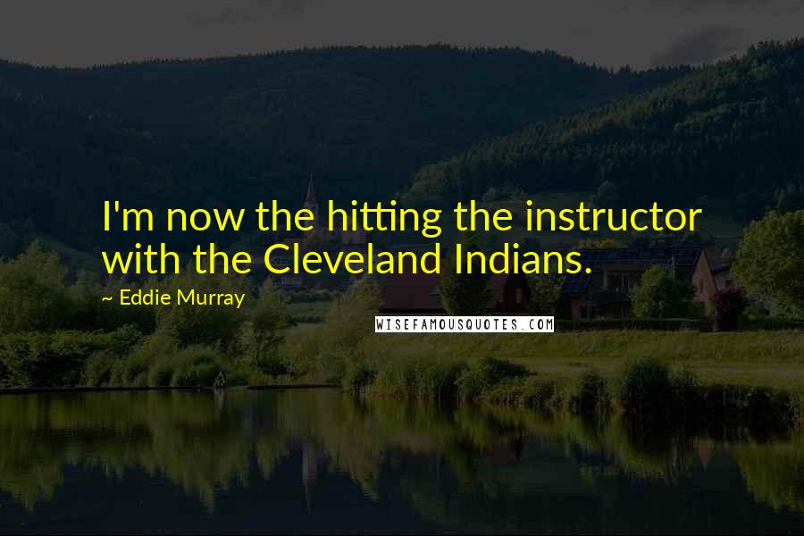 Eddie Murray Quotes: I'm now the hitting the instructor with the Cleveland Indians.