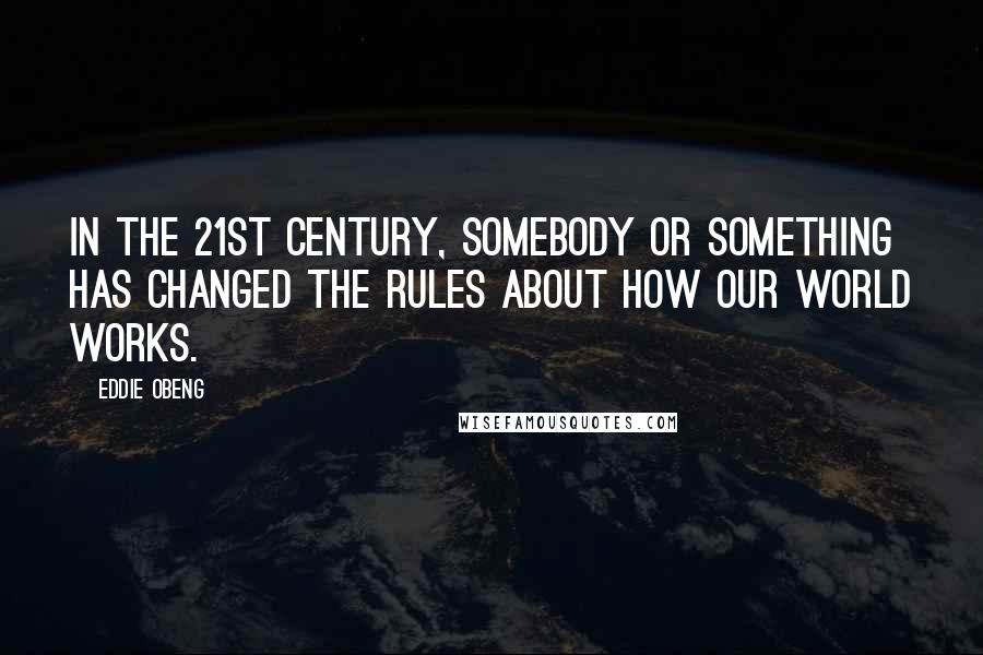 Eddie Obeng Quotes: In the 21st century, somebody or something has changed the rules about how our world works.