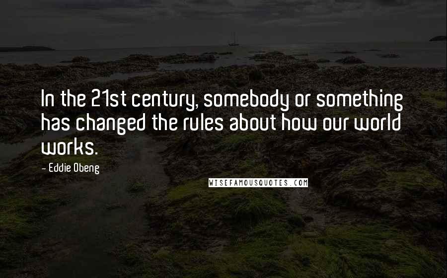 Eddie Obeng Quotes: In the 21st century, somebody or something has changed the rules about how our world works.