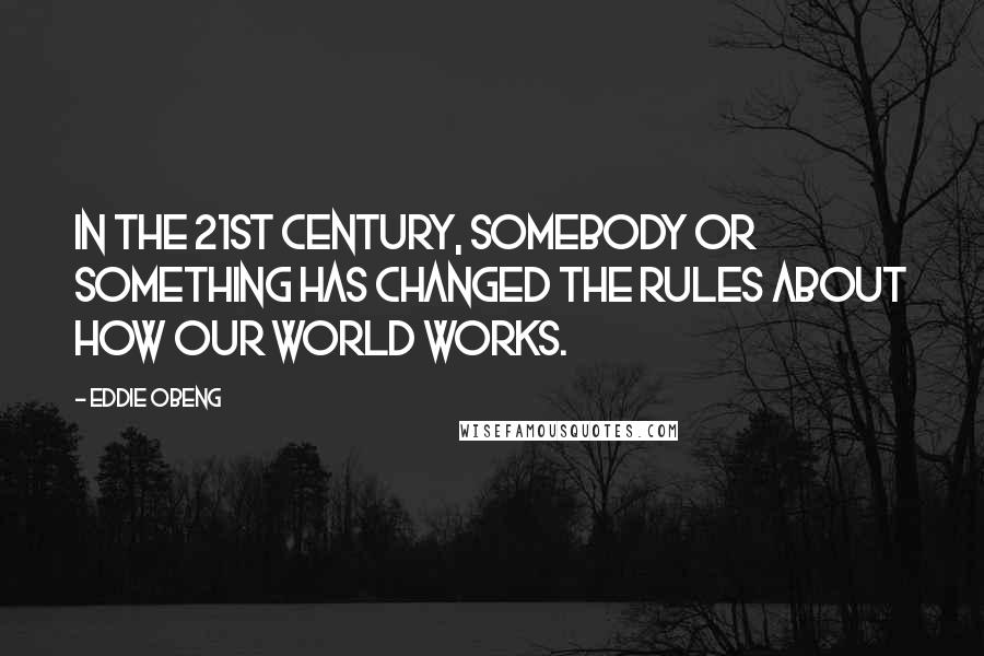 Eddie Obeng Quotes: In the 21st century, somebody or something has changed the rules about how our world works.