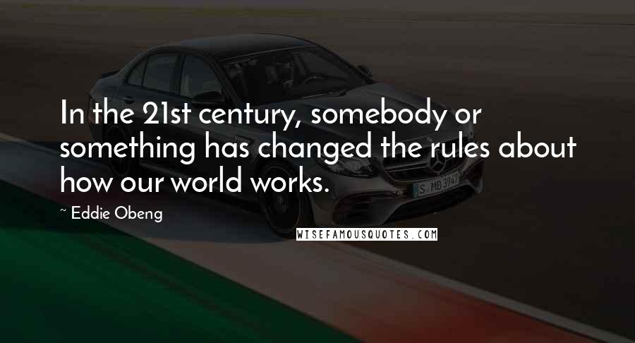 Eddie Obeng Quotes: In the 21st century, somebody or something has changed the rules about how our world works.