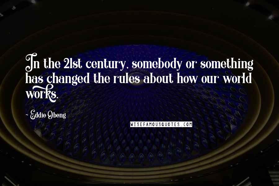 Eddie Obeng Quotes: In the 21st century, somebody or something has changed the rules about how our world works.