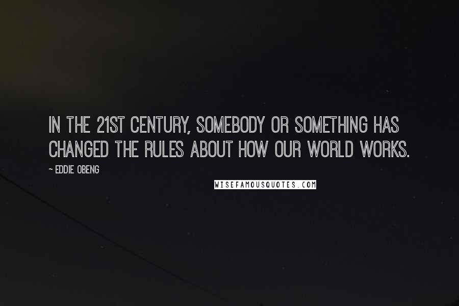 Eddie Obeng Quotes: In the 21st century, somebody or something has changed the rules about how our world works.