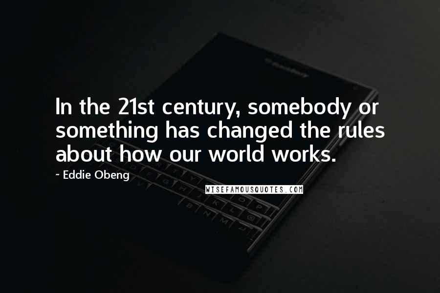 Eddie Obeng Quotes: In the 21st century, somebody or something has changed the rules about how our world works.