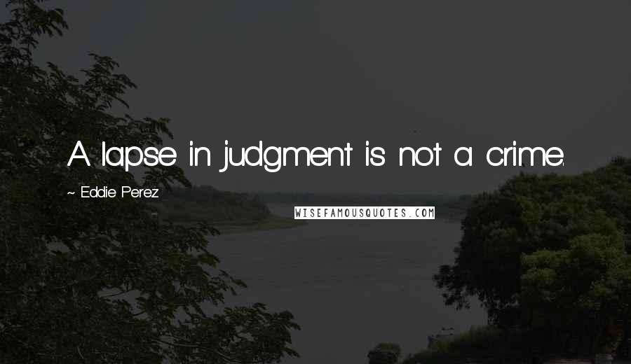 Eddie Perez Quotes: A lapse in judgment is not a crime.