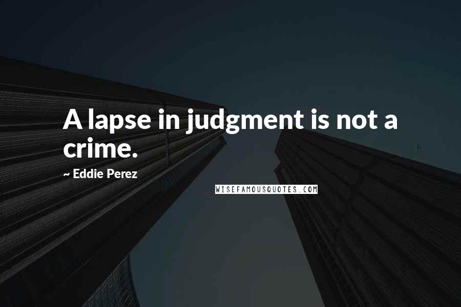 Eddie Perez Quotes: A lapse in judgment is not a crime.