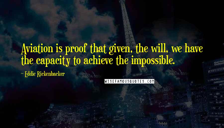 Eddie Rickenbacker Quotes: Aviation is proof that given, the will, we have the capacity to achieve the impossible.