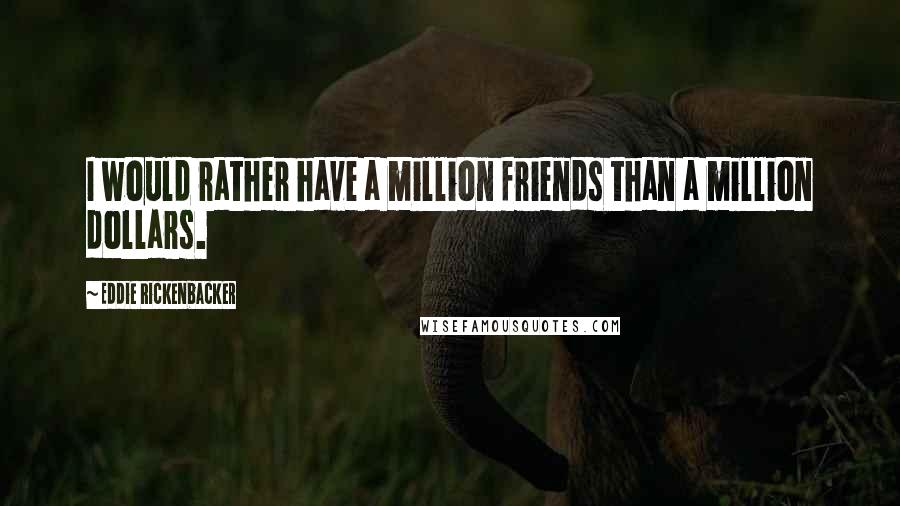 Eddie Rickenbacker Quotes: I would rather have a million friends than a million dollars.