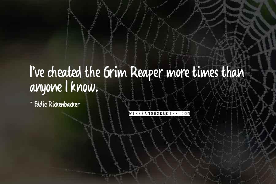 Eddie Rickenbacker Quotes: I've cheated the Grim Reaper more times than anyone I know.