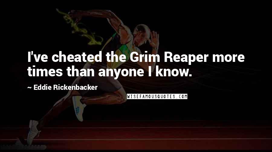 Eddie Rickenbacker Quotes: I've cheated the Grim Reaper more times than anyone I know.