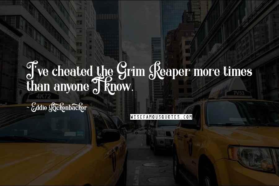 Eddie Rickenbacker Quotes: I've cheated the Grim Reaper more times than anyone I know.