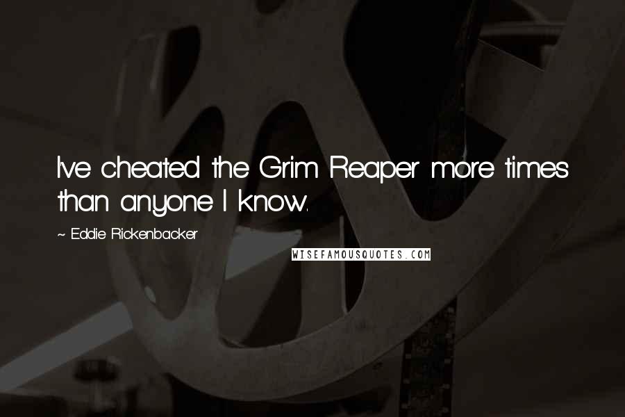 Eddie Rickenbacker Quotes: I've cheated the Grim Reaper more times than anyone I know.