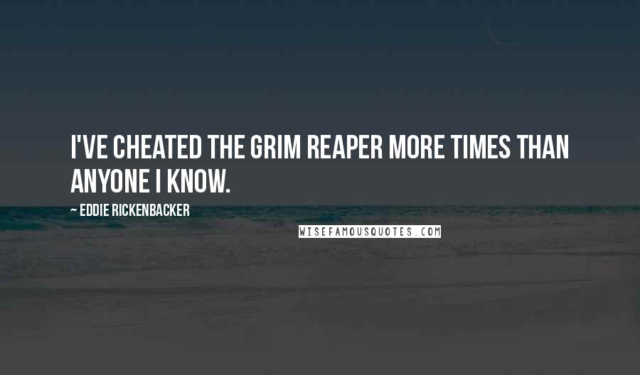 Eddie Rickenbacker Quotes: I've cheated the Grim Reaper more times than anyone I know.