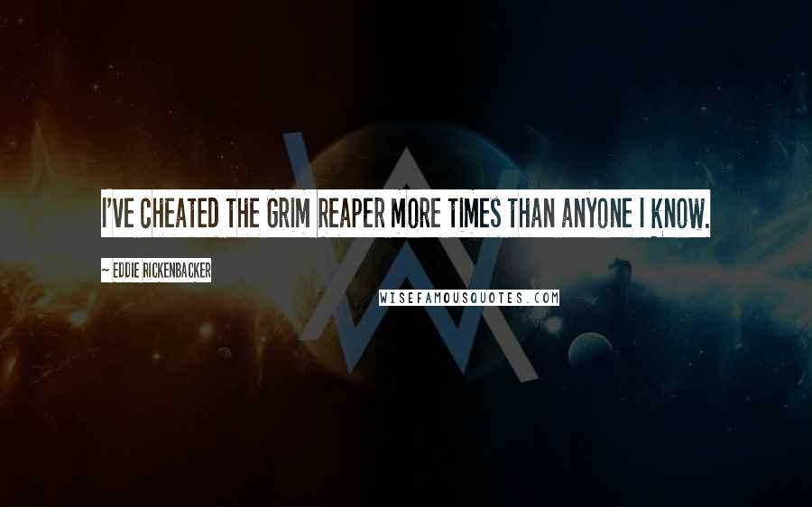 Eddie Rickenbacker Quotes: I've cheated the Grim Reaper more times than anyone I know.