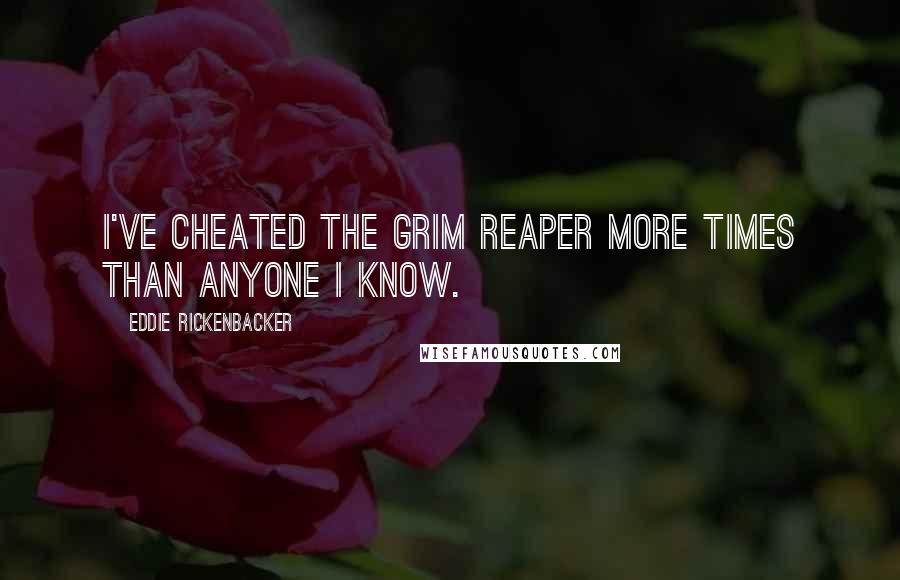 Eddie Rickenbacker Quotes: I've cheated the Grim Reaper more times than anyone I know.