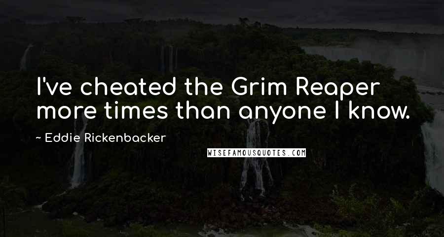 Eddie Rickenbacker Quotes: I've cheated the Grim Reaper more times than anyone I know.