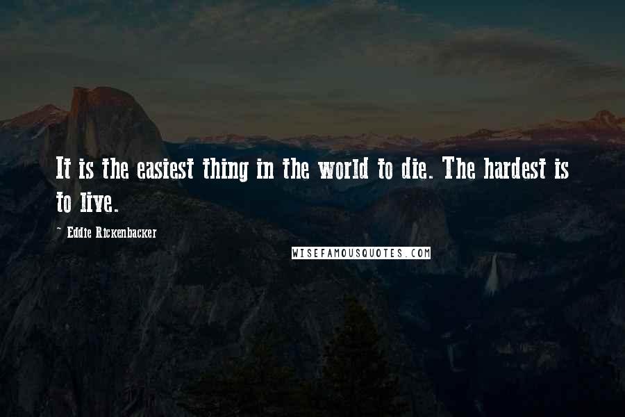 Eddie Rickenbacker Quotes: It is the easiest thing in the world to die. The hardest is to live.