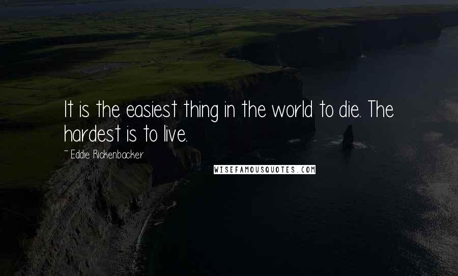 Eddie Rickenbacker Quotes: It is the easiest thing in the world to die. The hardest is to live.