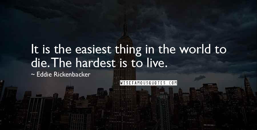 Eddie Rickenbacker Quotes: It is the easiest thing in the world to die. The hardest is to live.