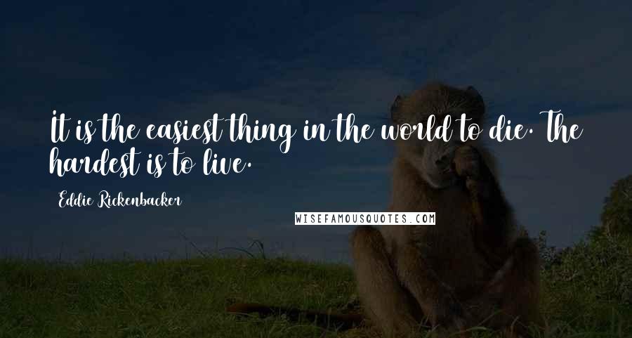 Eddie Rickenbacker Quotes: It is the easiest thing in the world to die. The hardest is to live.