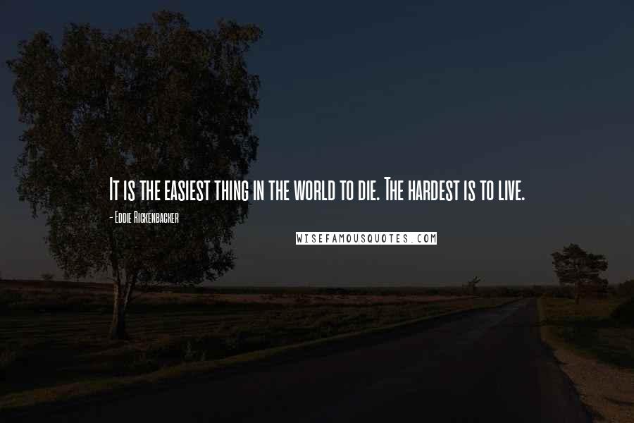 Eddie Rickenbacker Quotes: It is the easiest thing in the world to die. The hardest is to live.