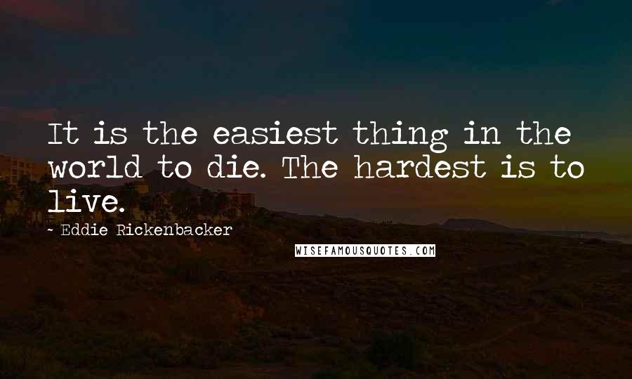Eddie Rickenbacker Quotes: It is the easiest thing in the world to die. The hardest is to live.