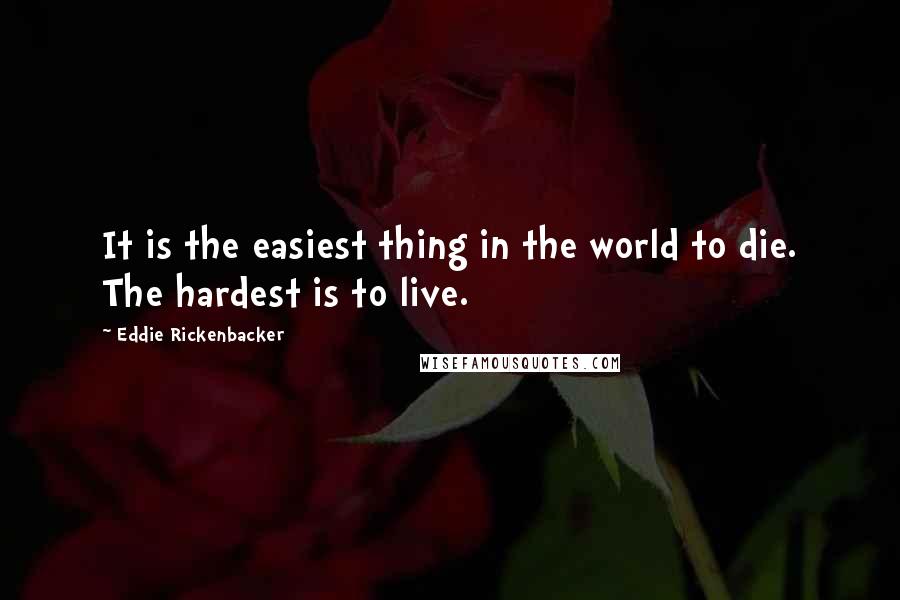 Eddie Rickenbacker Quotes: It is the easiest thing in the world to die. The hardest is to live.