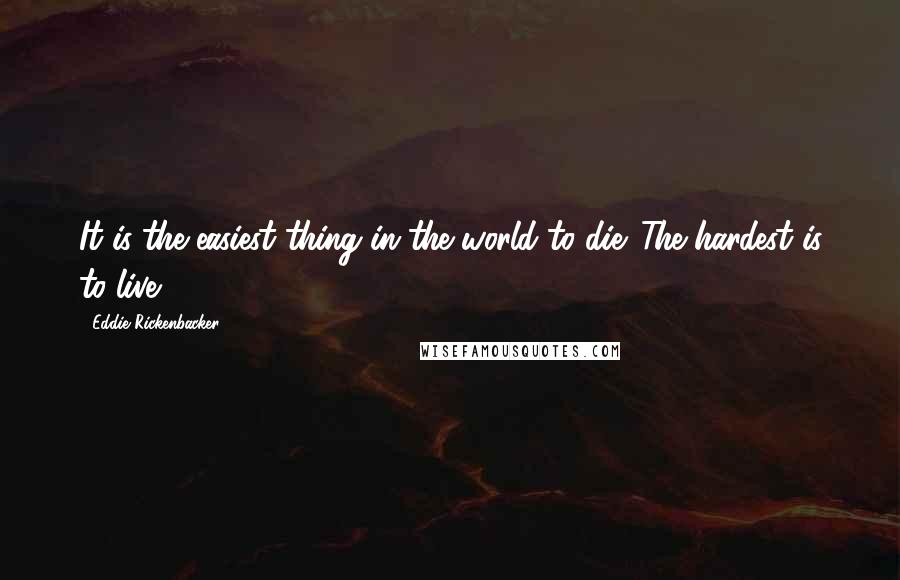 Eddie Rickenbacker Quotes: It is the easiest thing in the world to die. The hardest is to live.