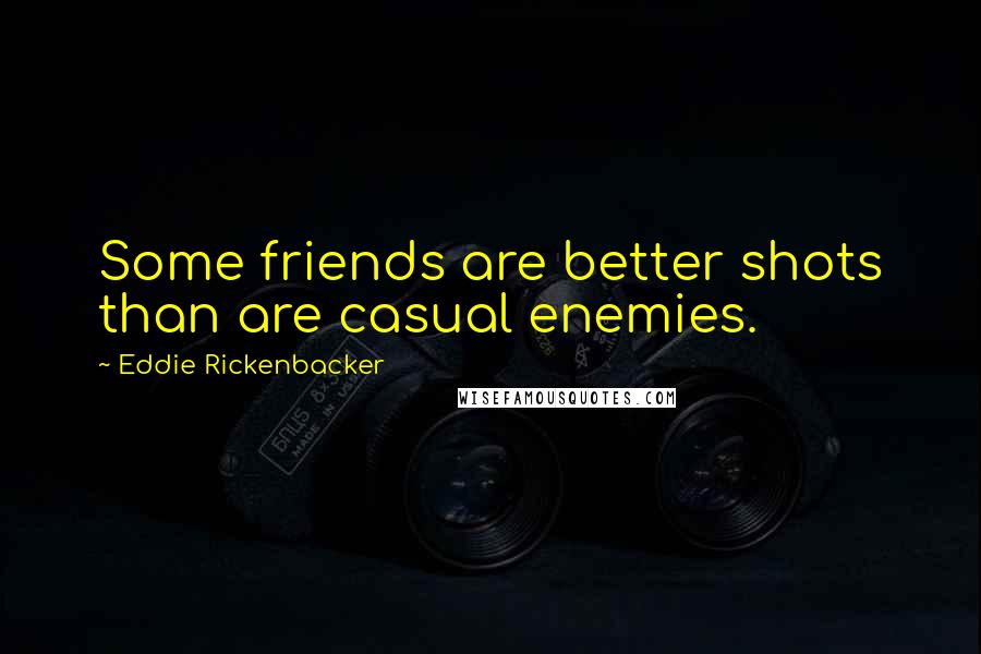 Eddie Rickenbacker Quotes: Some friends are better shots than are casual enemies.
