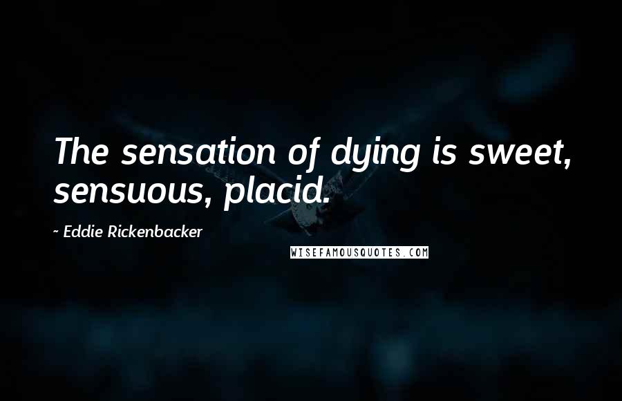 Eddie Rickenbacker Quotes: The sensation of dying is sweet, sensuous, placid.