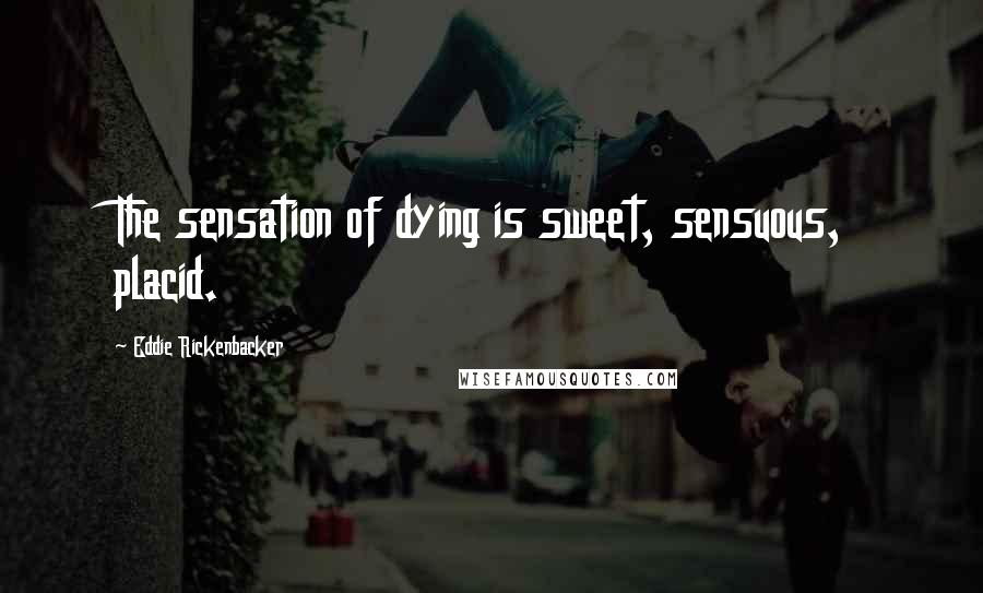 Eddie Rickenbacker Quotes: The sensation of dying is sweet, sensuous, placid.