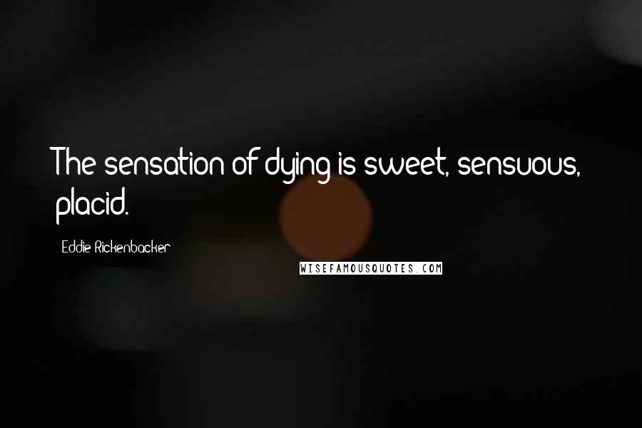 Eddie Rickenbacker Quotes: The sensation of dying is sweet, sensuous, placid.