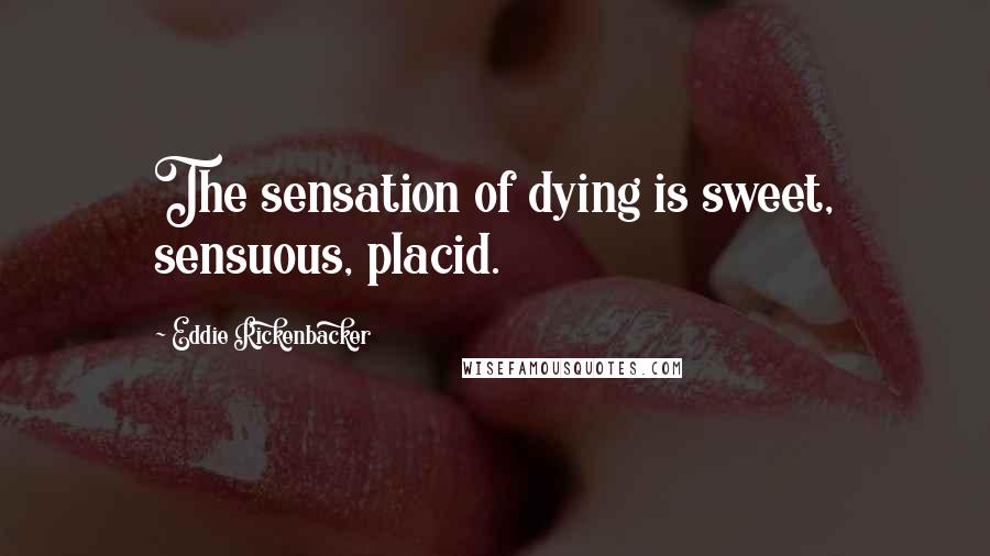 Eddie Rickenbacker Quotes: The sensation of dying is sweet, sensuous, placid.