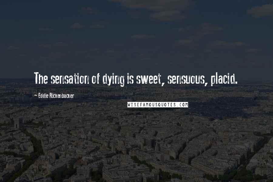 Eddie Rickenbacker Quotes: The sensation of dying is sweet, sensuous, placid.