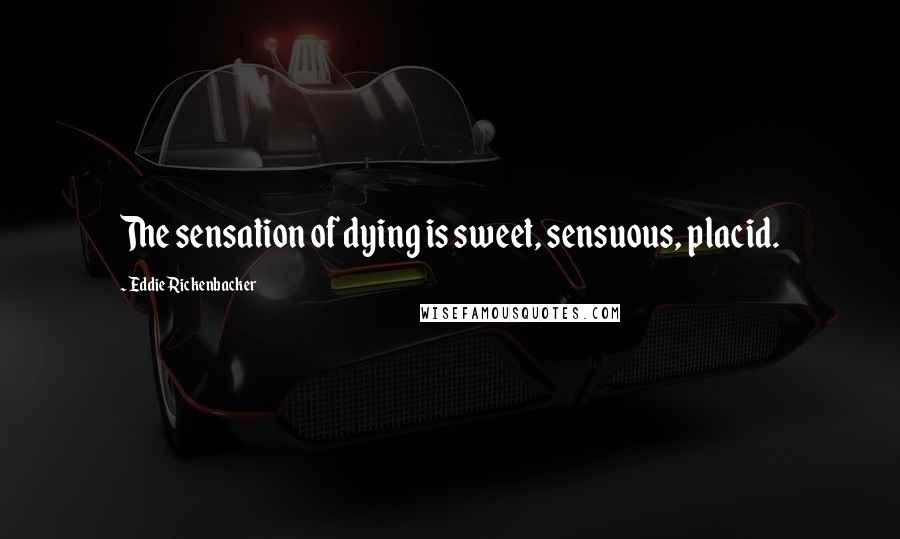 Eddie Rickenbacker Quotes: The sensation of dying is sweet, sensuous, placid.