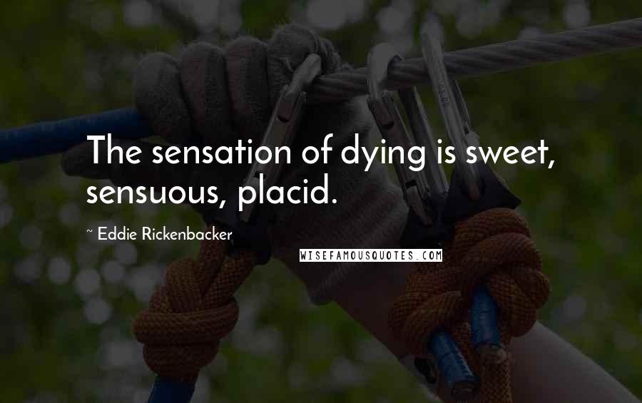 Eddie Rickenbacker Quotes: The sensation of dying is sweet, sensuous, placid.