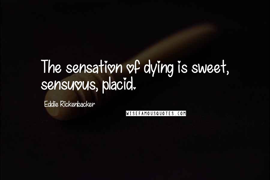 Eddie Rickenbacker Quotes: The sensation of dying is sweet, sensuous, placid.