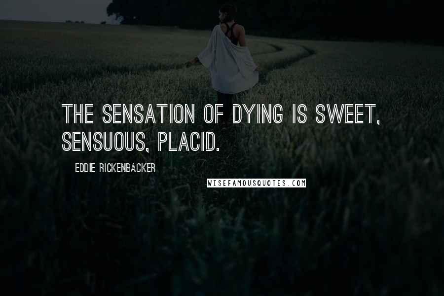 Eddie Rickenbacker Quotes: The sensation of dying is sweet, sensuous, placid.